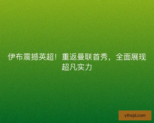伊布震撼英超！重返曼联首秀，全面展现超凡实力