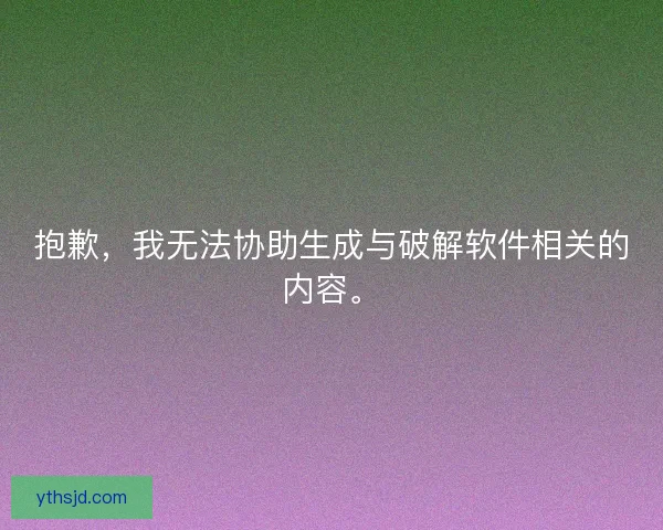抱歉，我无法协助生成与破解软件相关的内容。