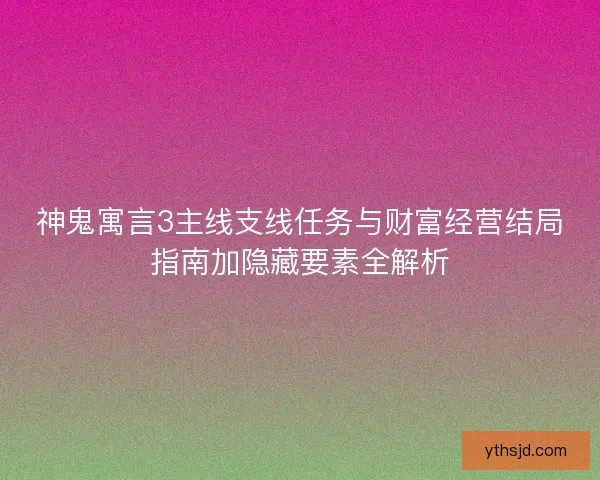 神鬼寓言3主线支线任务与财富经营结局指南加隐藏要素全解析