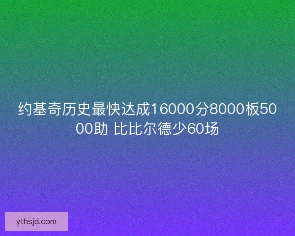 约基奇历史最快达成16000分8000板5000助 比比尔德少60场